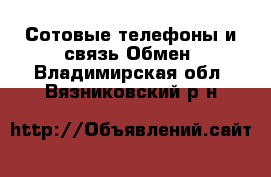 Сотовые телефоны и связь Обмен. Владимирская обл.,Вязниковский р-н